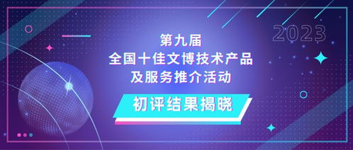 第九届全国十佳文博技术产品及服务推介活动初评结果揭晓